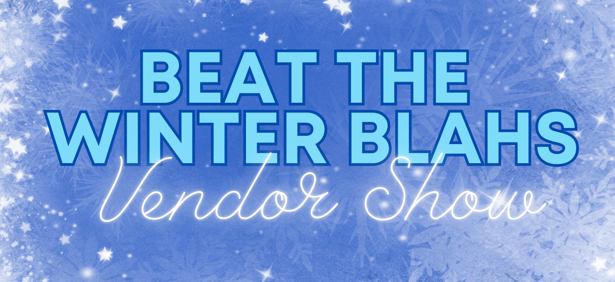 14th Annual Beat the Winter Blahs Vendor Showcase